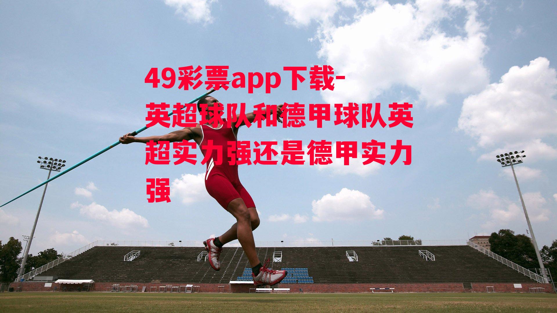 49彩票app下载-英超球队和德甲球队英超实力强还是德甲实力强