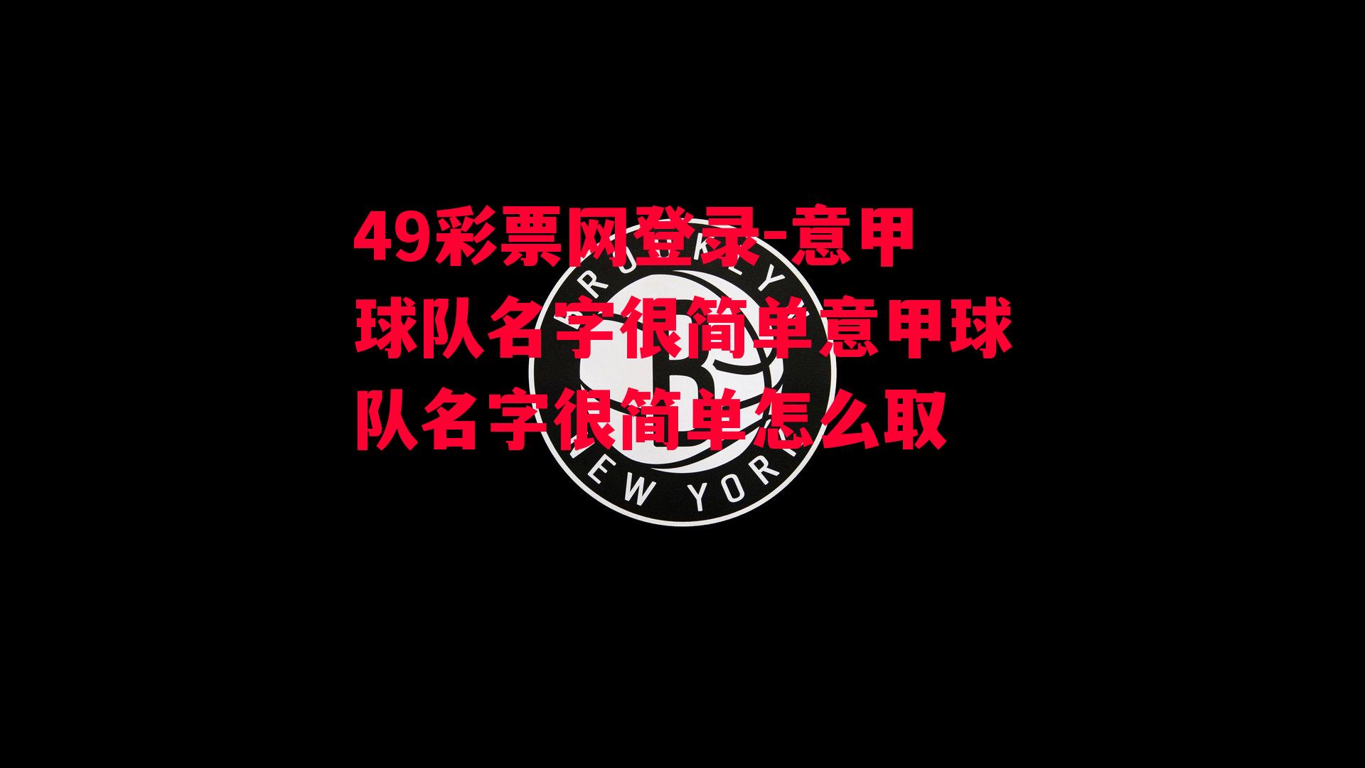 49彩票网登录-意甲球队名字很简单意甲球队名字很简单怎么取