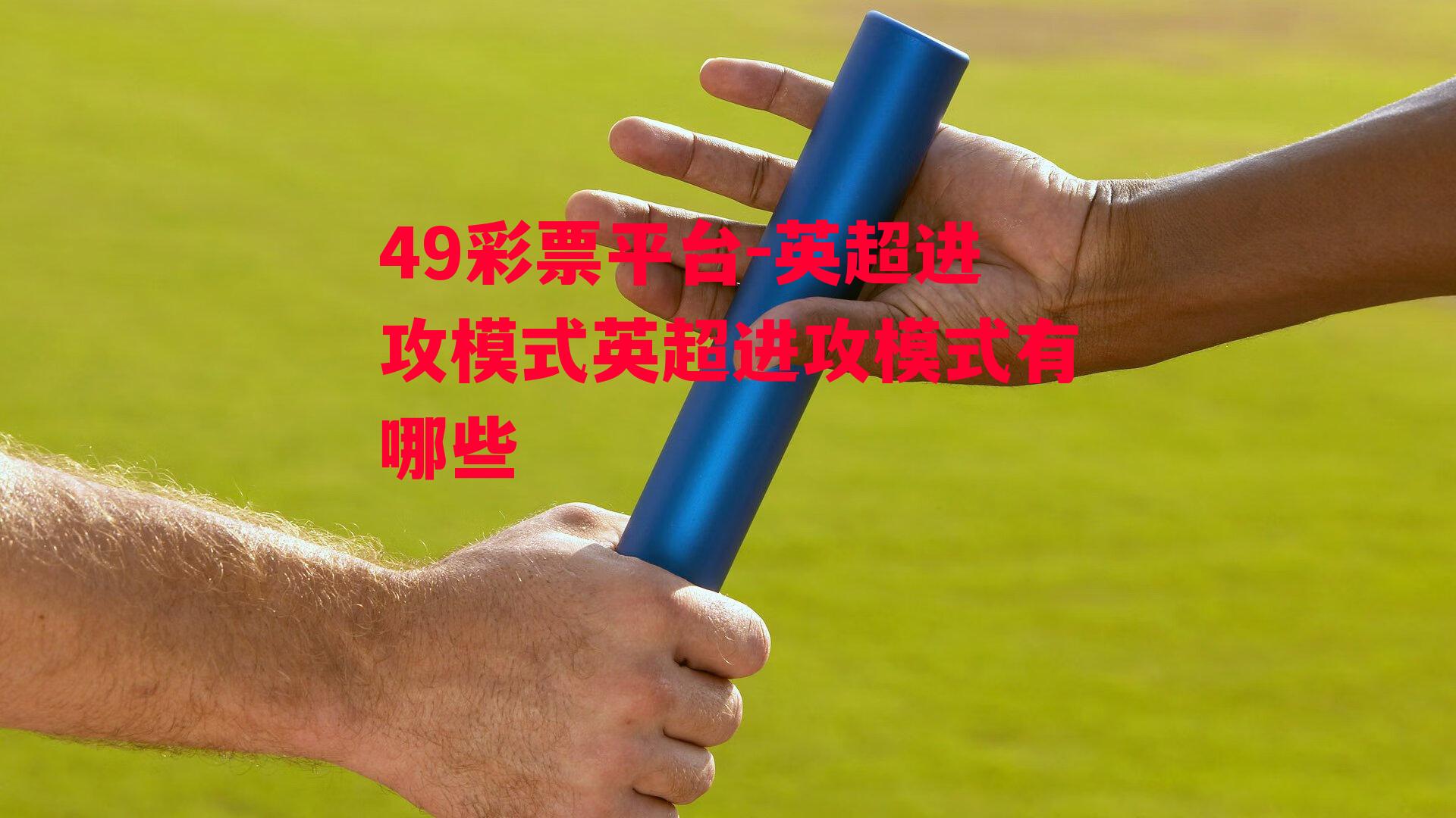 49彩票平台-英超进攻模式英超进攻模式有哪些