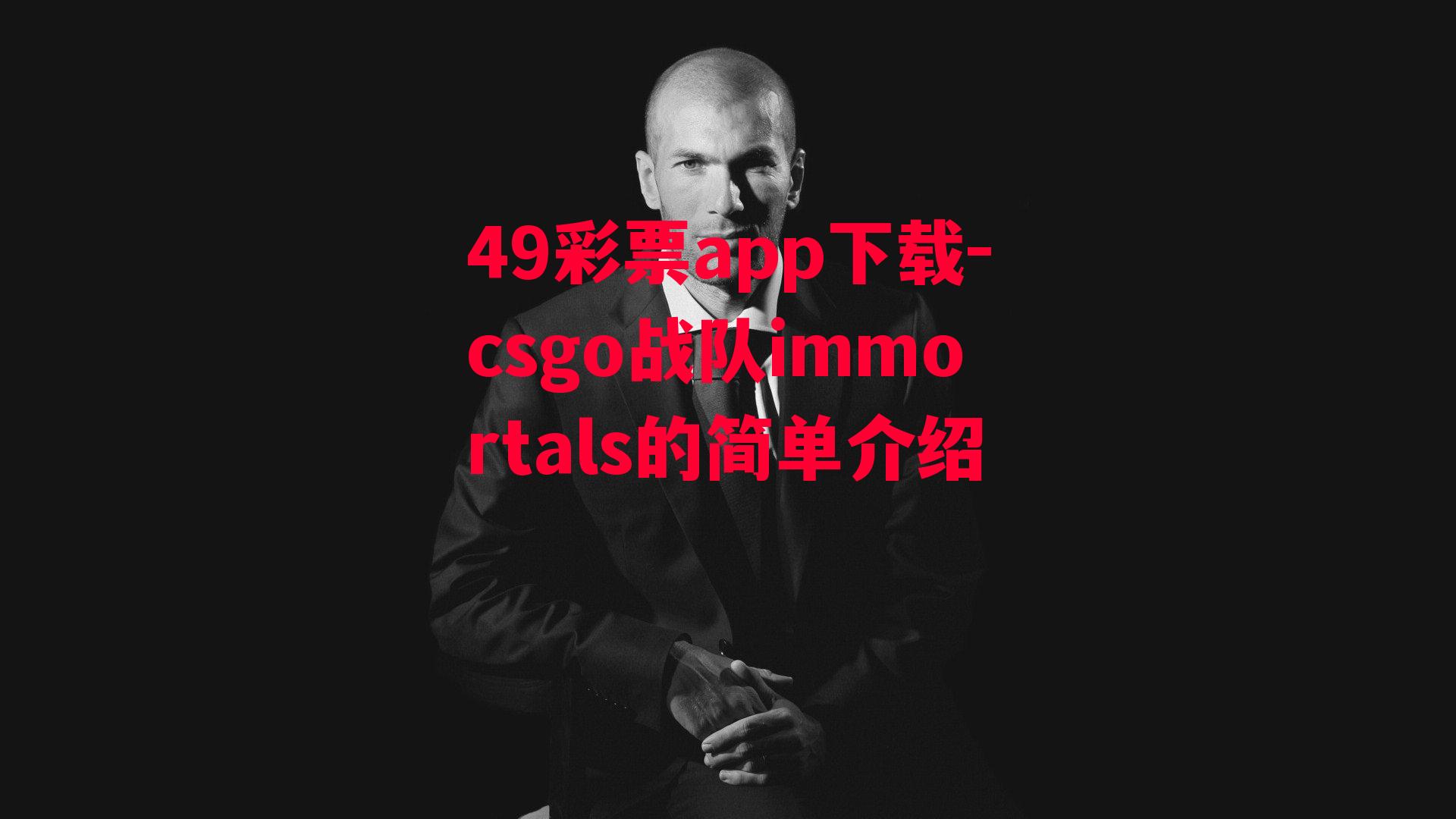 49彩票app下载-csgo战队immortals的简单介绍