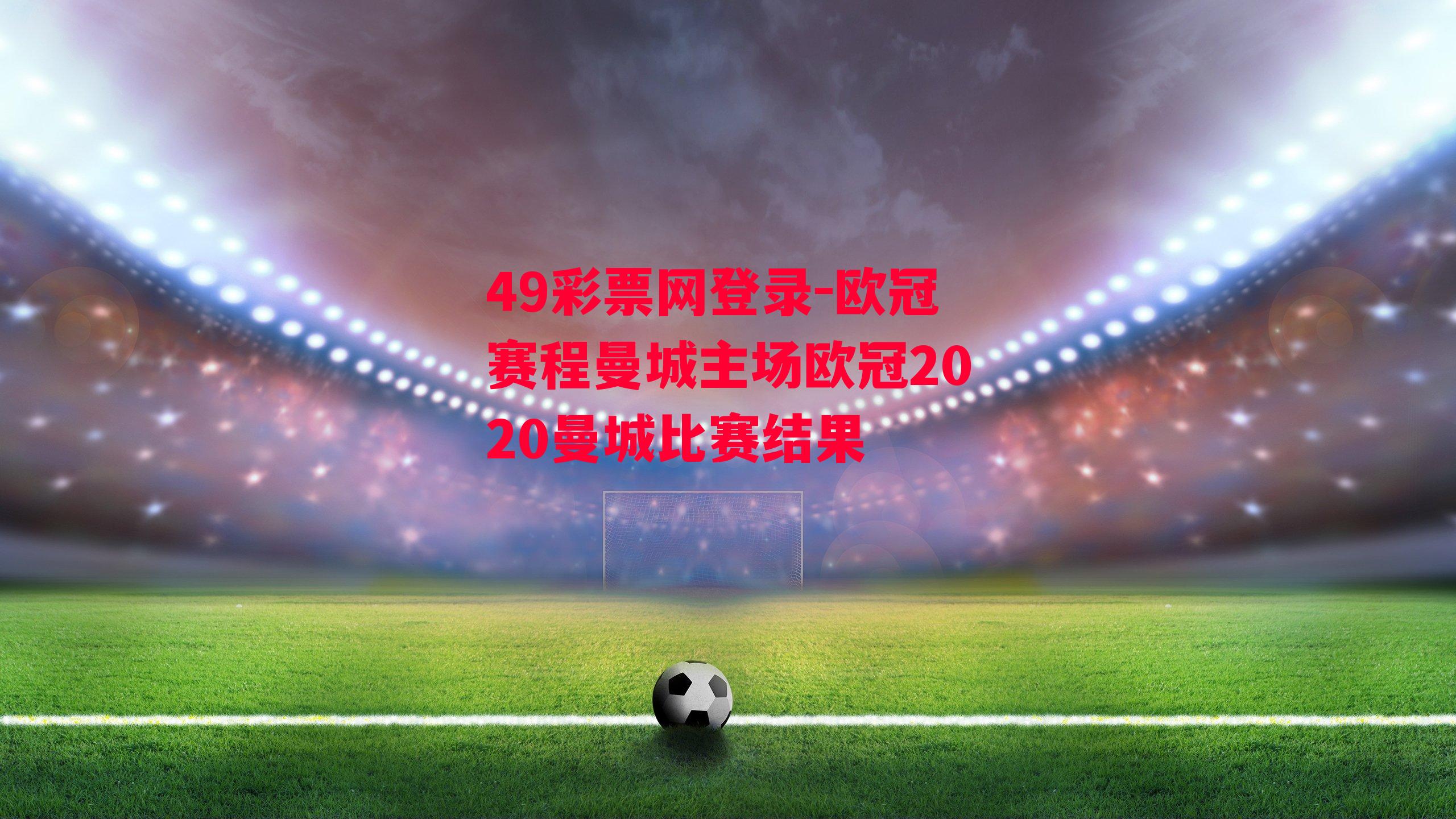 49彩票网登录-欧冠赛程曼城主场欧冠2020曼城比赛结果