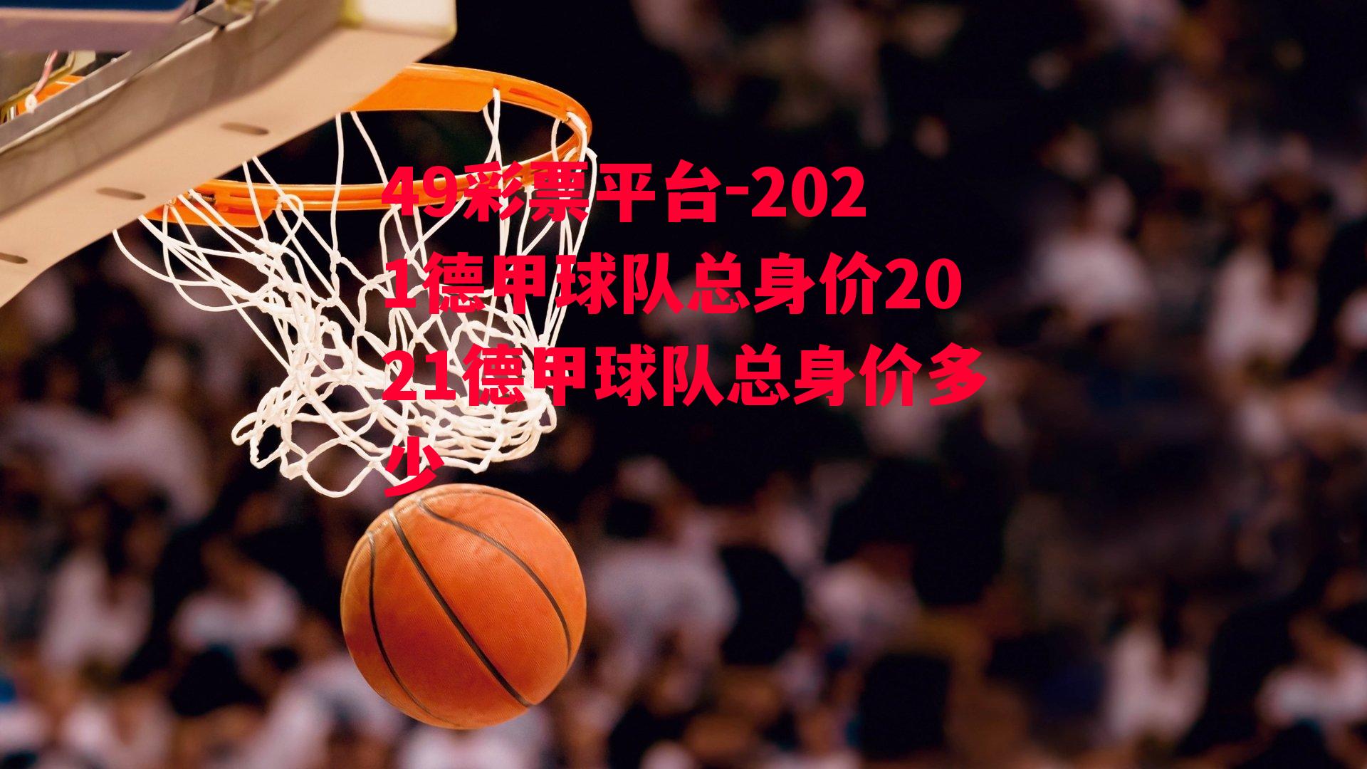 49彩票平台-2021德甲球队总身价2021德甲球队总身价多少